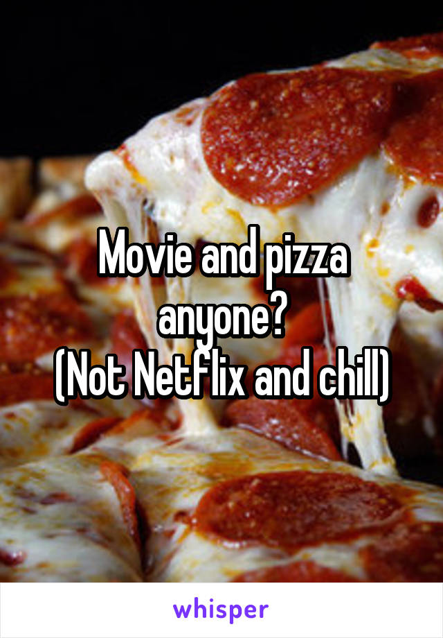 Movie and pizza anyone?
(Not Netflix and chill)