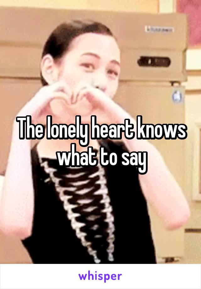 The lonely heart knows what to say