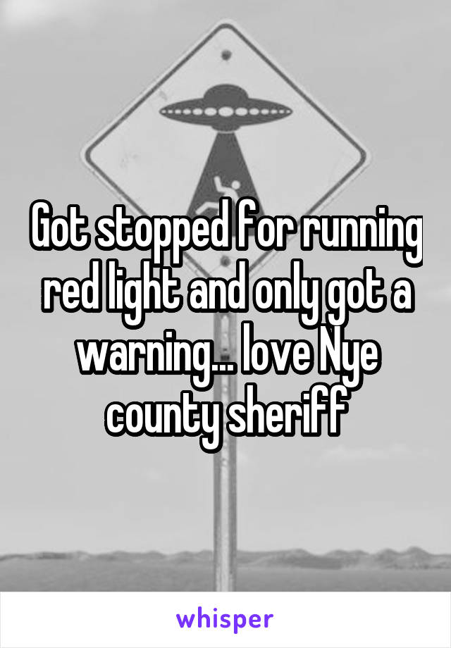 Got stopped for running red light and only got a warning... love Nye county sheriff