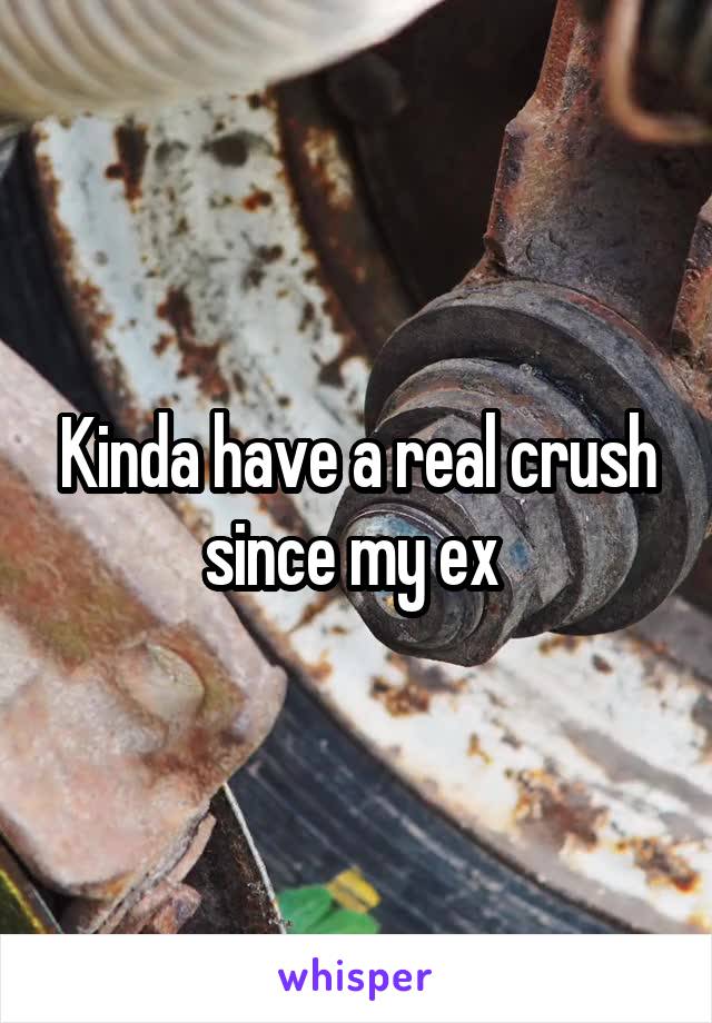 Kinda have a real crush since my ex 