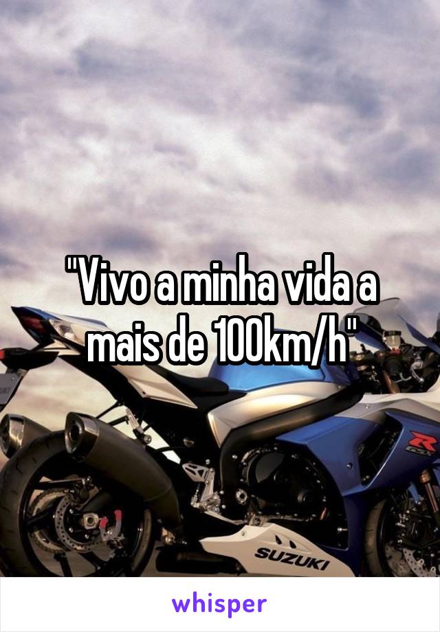 "Vivo a minha vida a mais de 100km/h"