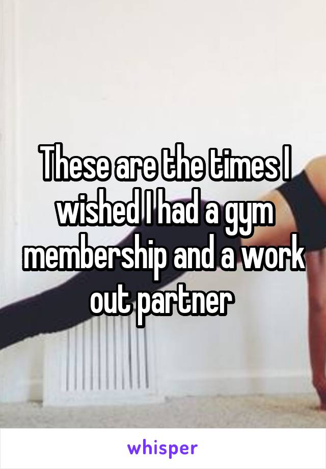 These are the times I wished I had a gym membership and a work out partner 