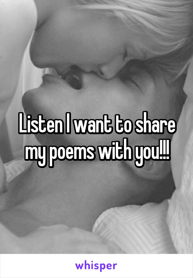 Listen I want to share my poems with you!!!