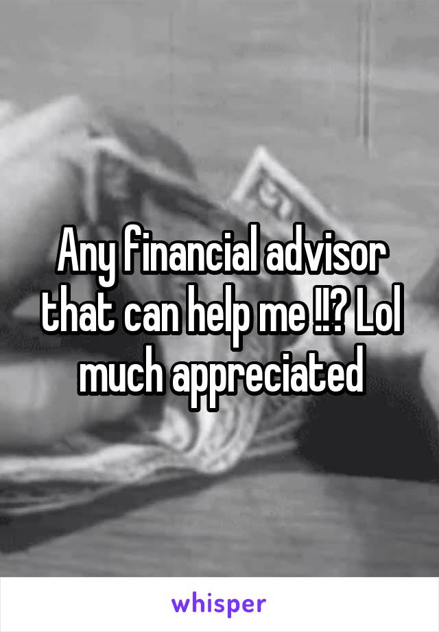 Any financial advisor that can help me !!? Lol much appreciated