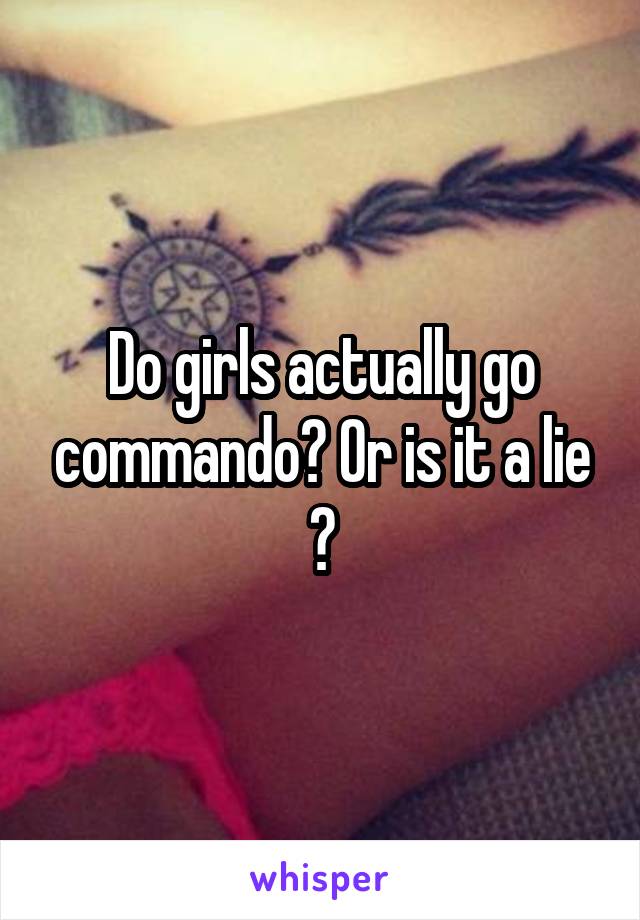 Do girls actually go commando? Or is it a lie ?