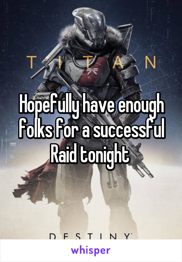 Hopefully have enough folks for a successful Raid tonight 