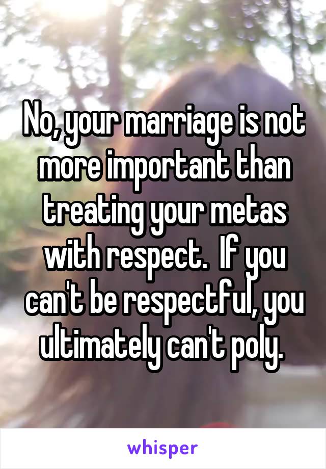 No, your marriage is not more important than treating your metas with respect.  If you can't be respectful, you ultimately can't poly. 