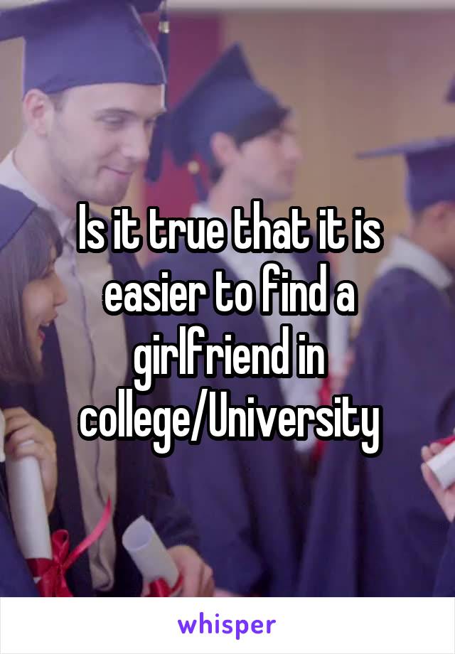 Is it true that it is easier to find a girlfriend in college/University