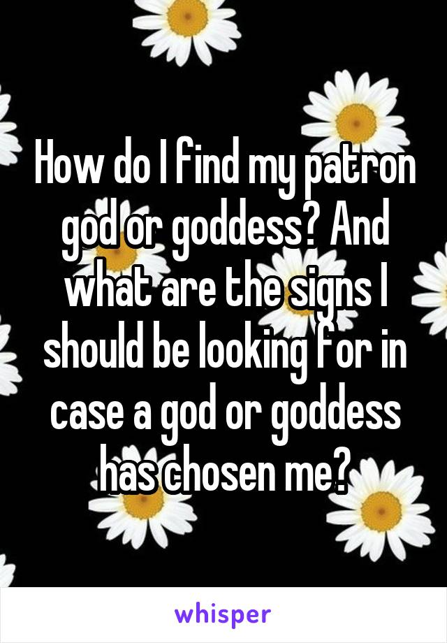 How do I find my patron god or goddess? And what are the signs I should be looking for in case a god or goddess has chosen me?