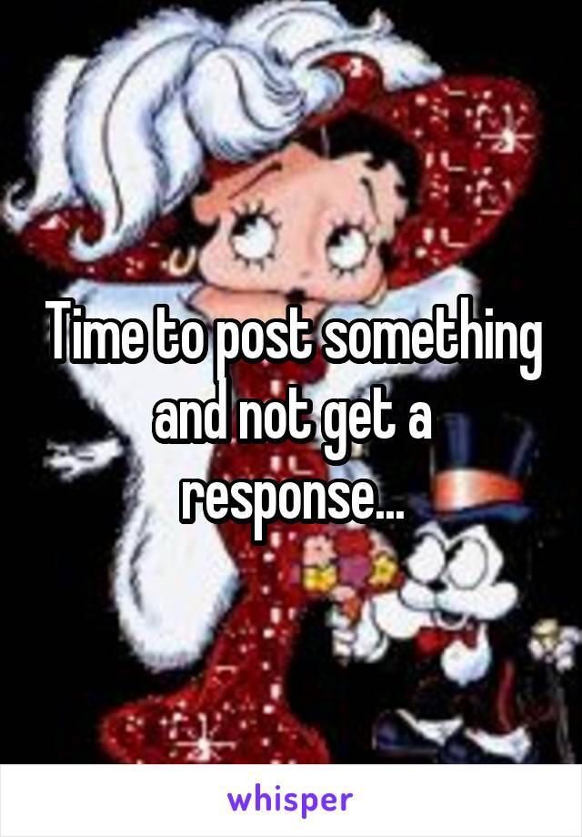 Time to post something and not get a response...