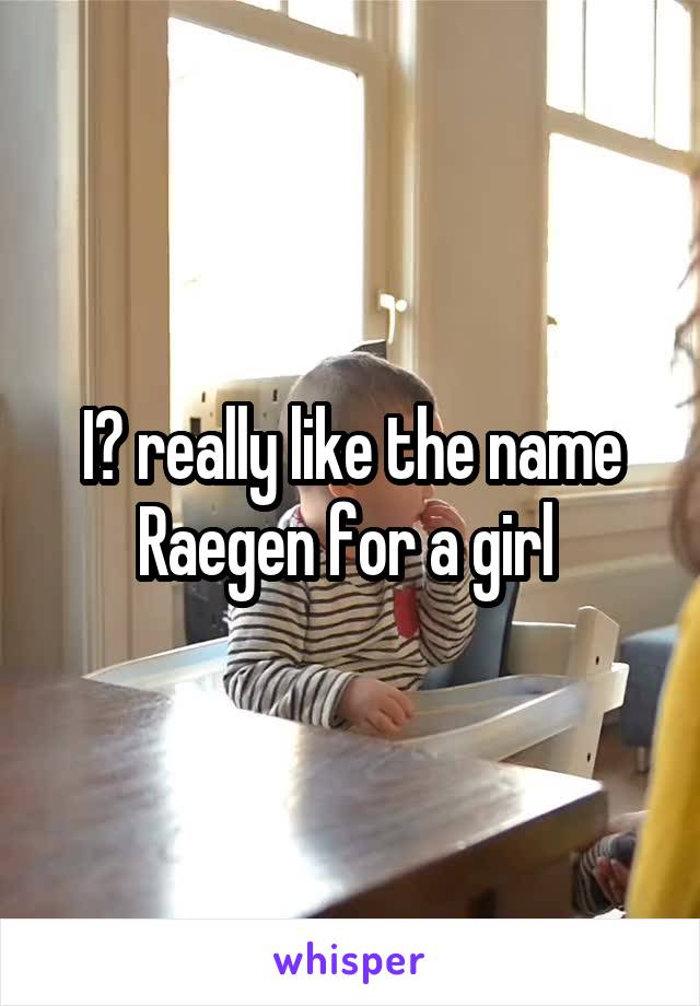 I️ really like the name Raegen for a girl 