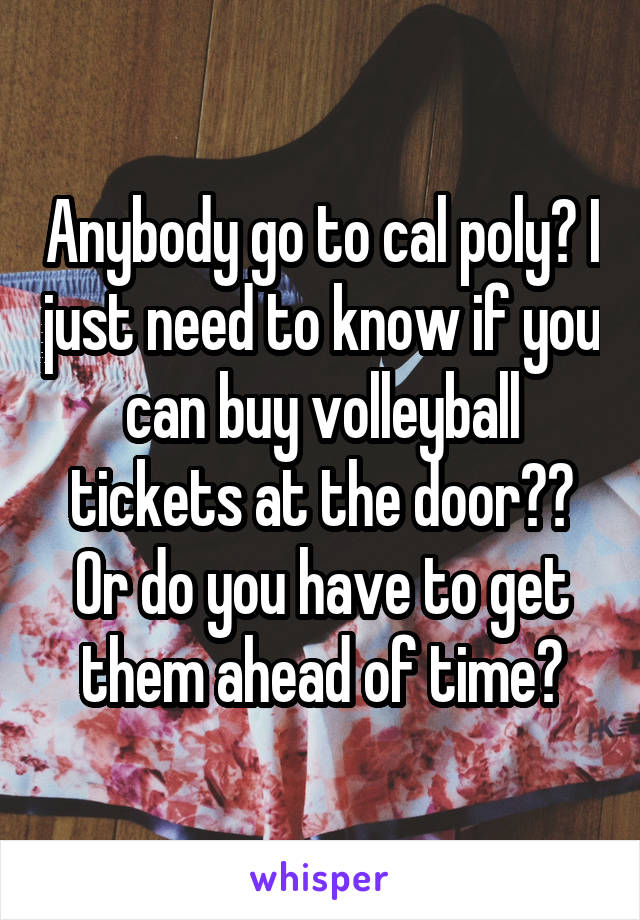 Anybody go to cal poly? I just need to know if you can buy volleyball tickets at the door?? Or do you have to get them ahead of time?