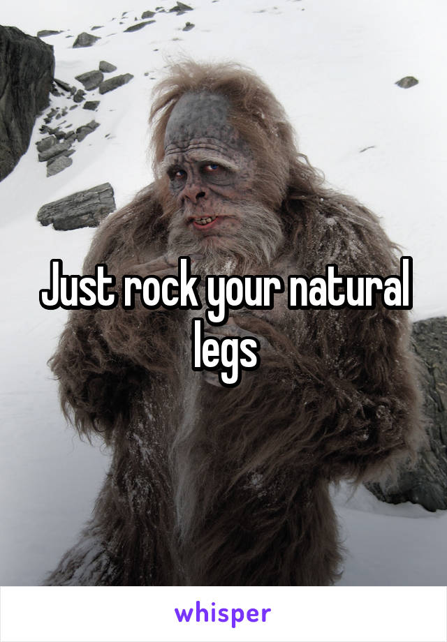 Just rock your natural legs