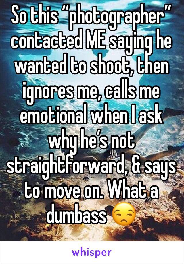 So this “photographer” contacted ME saying he wanted to shoot, then ignores me, calls me emotional when I ask why he’s not straightforward, & says to move on. What a dumbass 😒