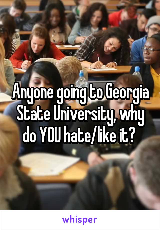 Anyone going to Georgia State University, why do YOU hate/like it? 