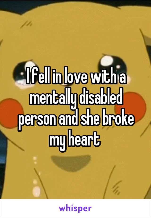 I fell in love with a mentally disabled person and she broke my heart 