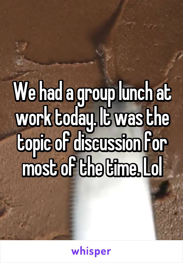 We had a group lunch at work today. It was the topic of discussion for most of the time. Lol