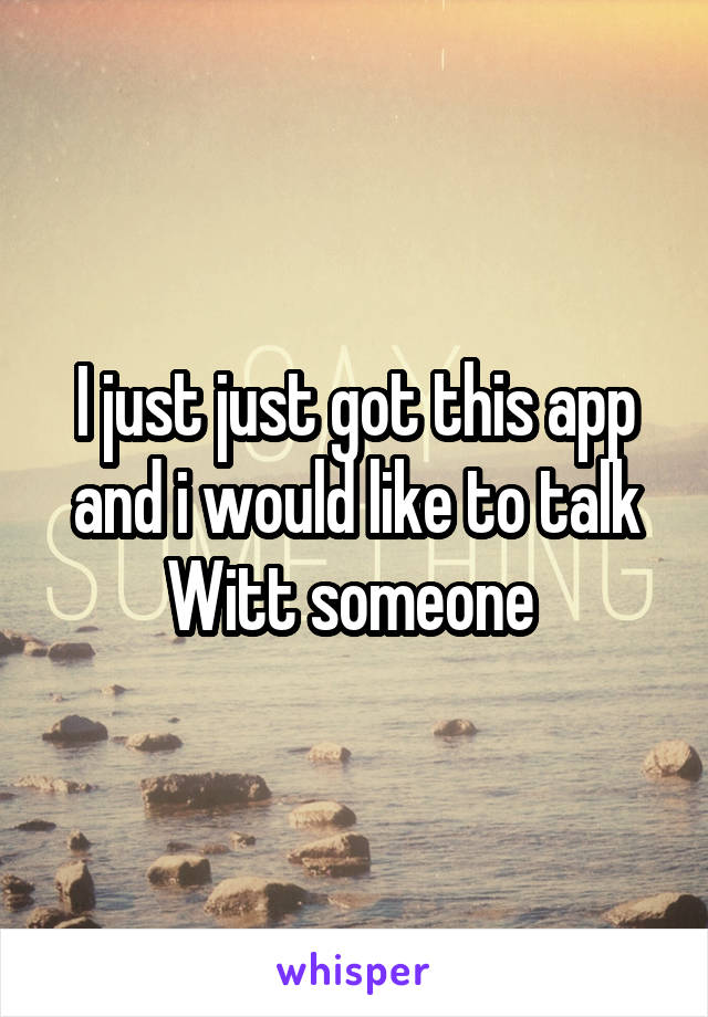 I just just got this app and i would like to talk Witt someone 