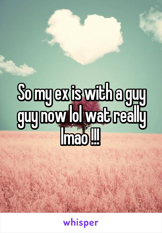 So my ex is with a guy guy now lol wat really lmao !!! 