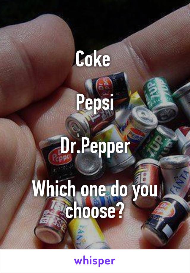 Coke 

Pepsi

Dr.Pepper

Which one do you choose?