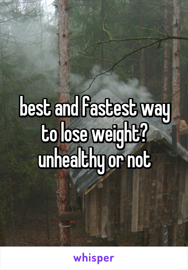 best and fastest way to lose weight?
unhealthy or not