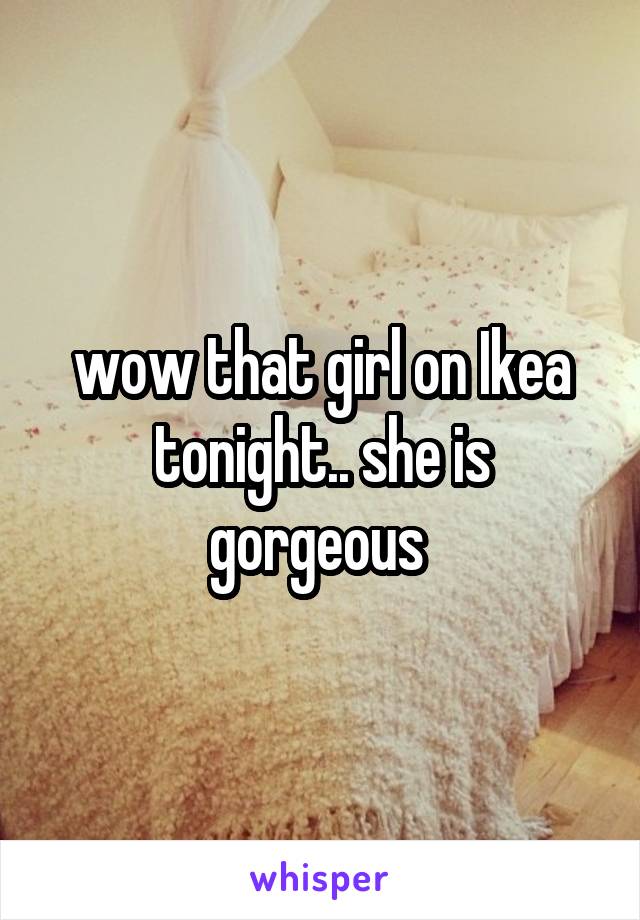 wow that girl on Ikea tonight.. she is gorgeous 