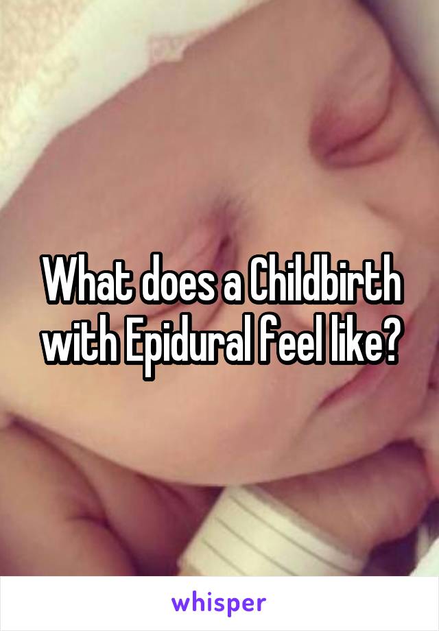 What does a Childbirth with Epidural feel like?