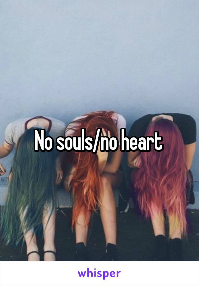 No souls/no heart 