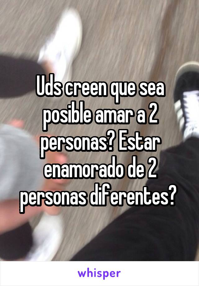 Uds creen que sea posible amar a 2 personas? Estar enamorado de 2 personas diferentes? 