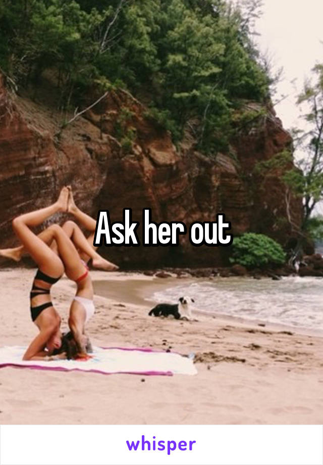 Ask her out