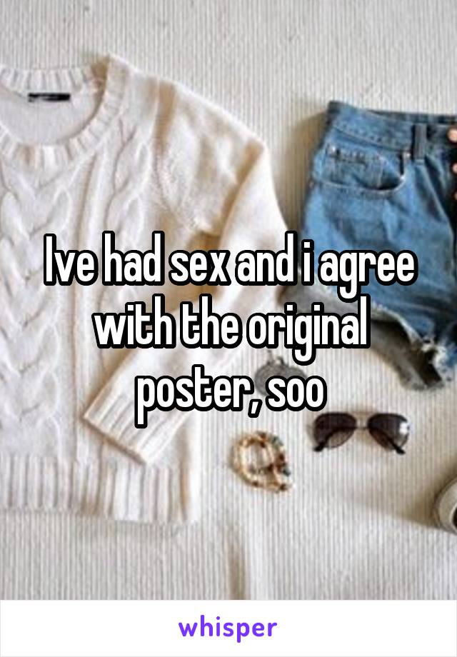 Ive had sex and i agree with the original poster, soo