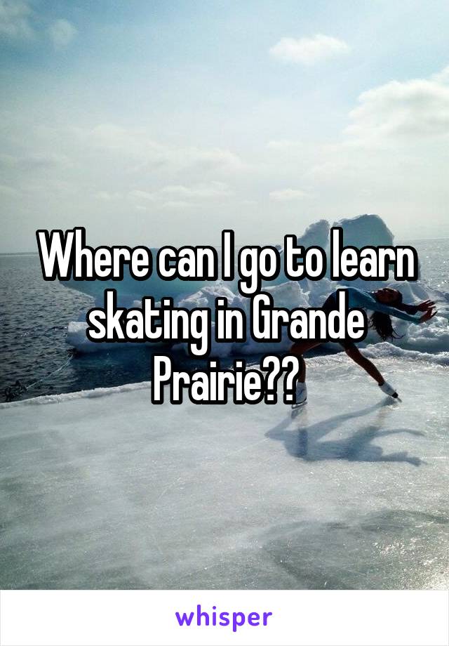 Where can I go to learn skating in Grande Prairie?😓