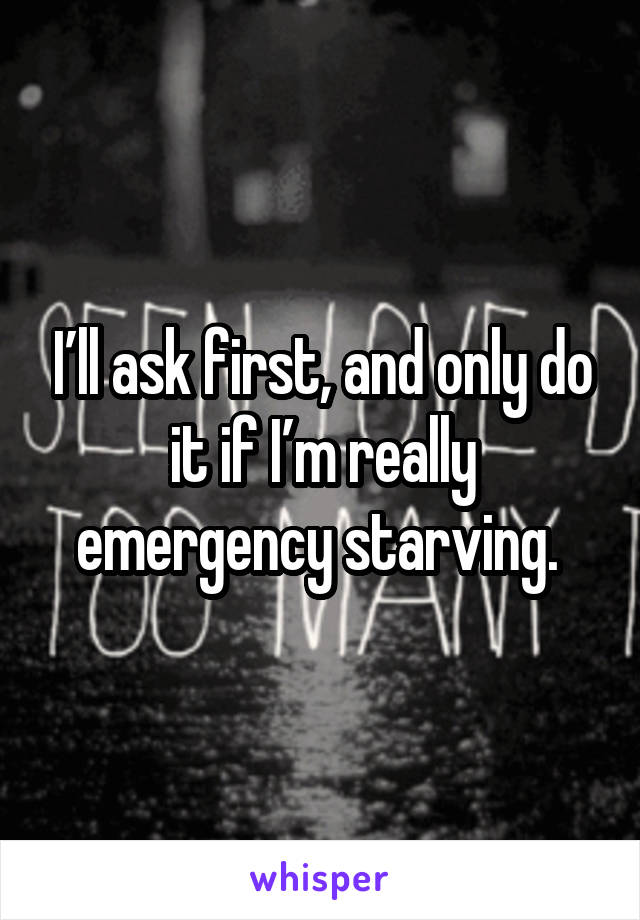 I’ll ask first, and only do it if I’m really emergency starving. 