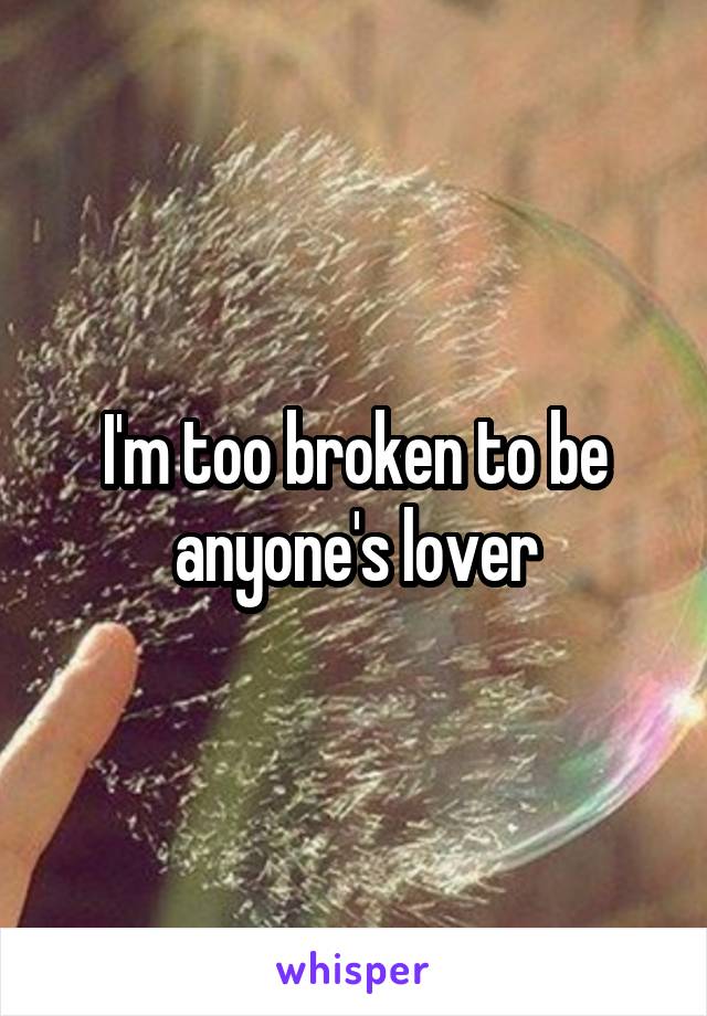 I'm too broken to be anyone's lover