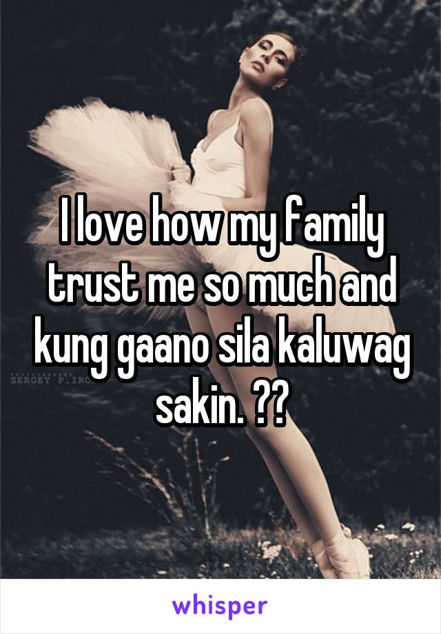 I love how my family trust me so much and kung gaano sila kaluwag sakin. ❤️