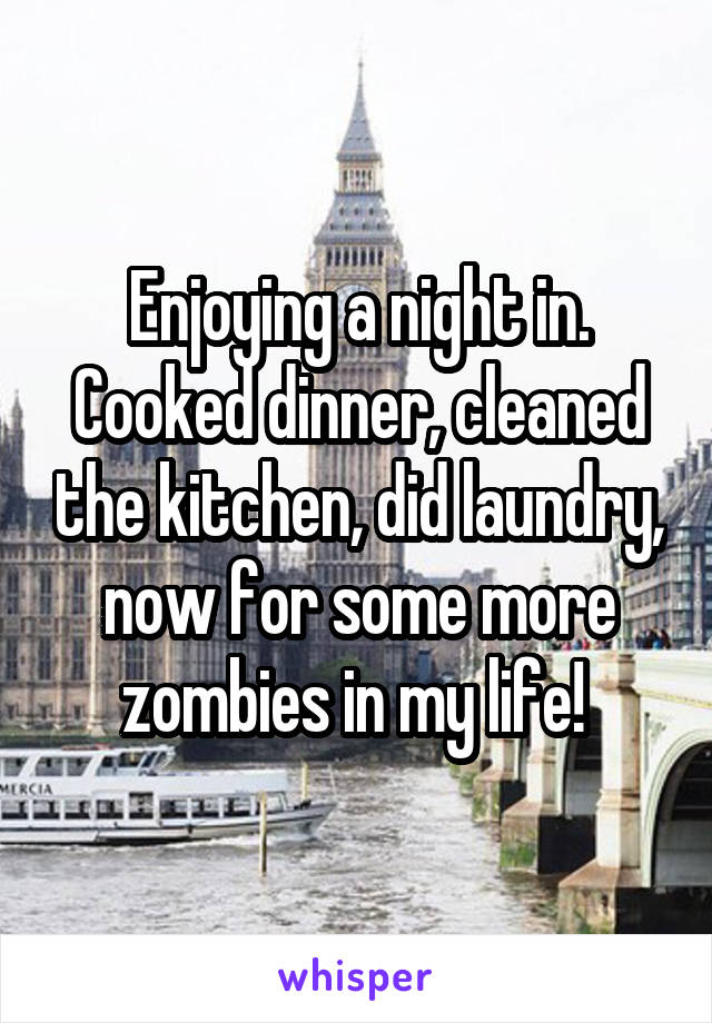 Enjoying a night in. Cooked dinner, cleaned the kitchen, did laundry, now for some more zombies in my life! 