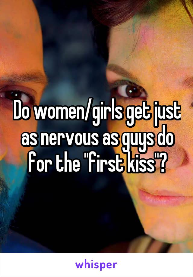 Do women/girls get just as nervous as guys do for the "first kiss"?