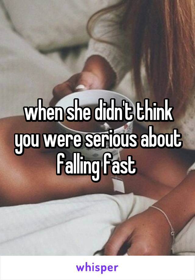 when she didn't think you were serious about falling fast 