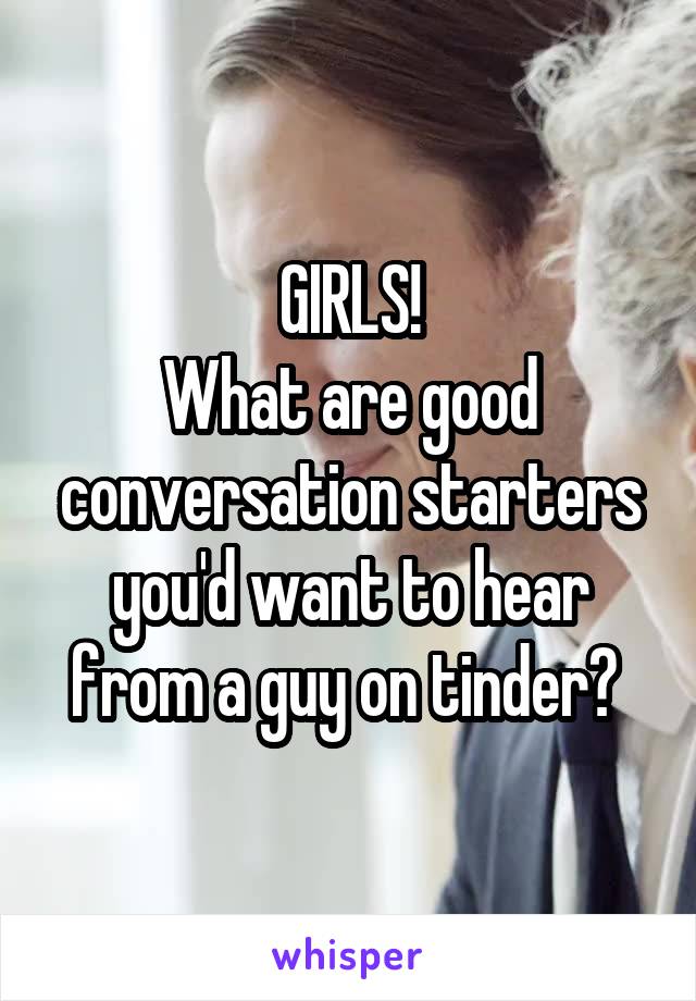 GIRLS!
What are good conversation starters you'd want to hear from a guy on tinder? 