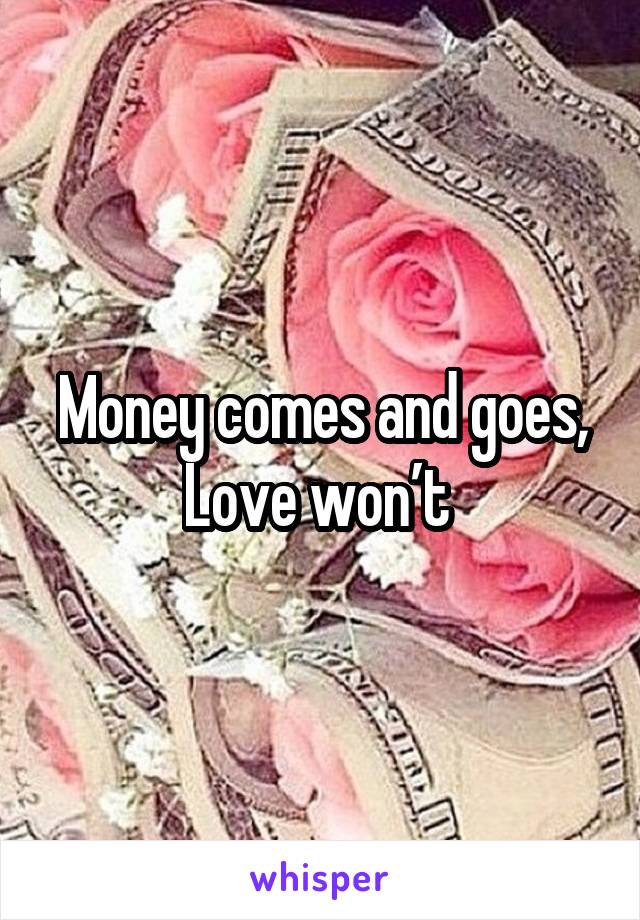 Money comes and goes, Love won’t 