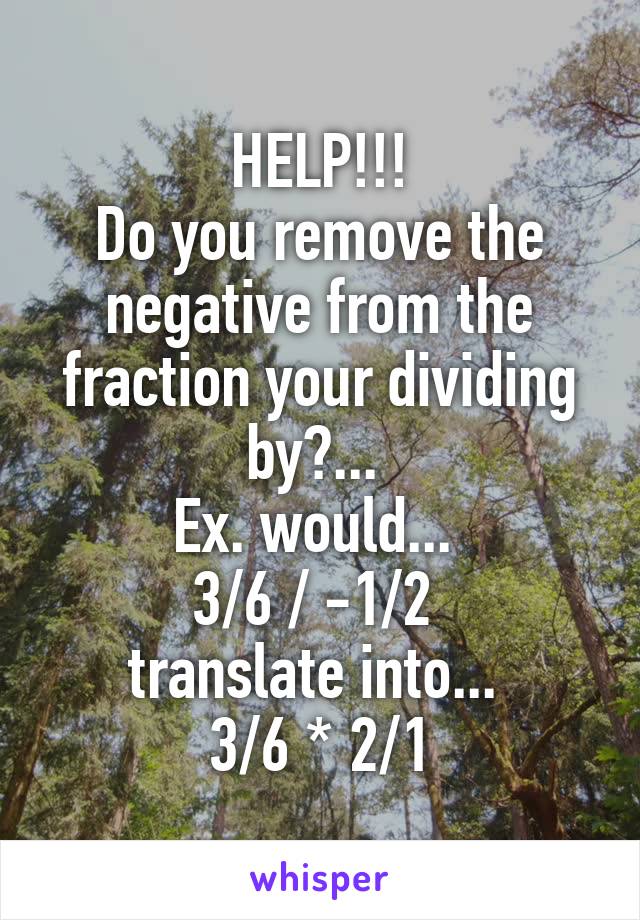 HELP!!!
Do you remove the negative from the fraction your dividing by?... 
Ex. would... 
3/6 / -1/2 
translate into... 
3/6 * 2/1