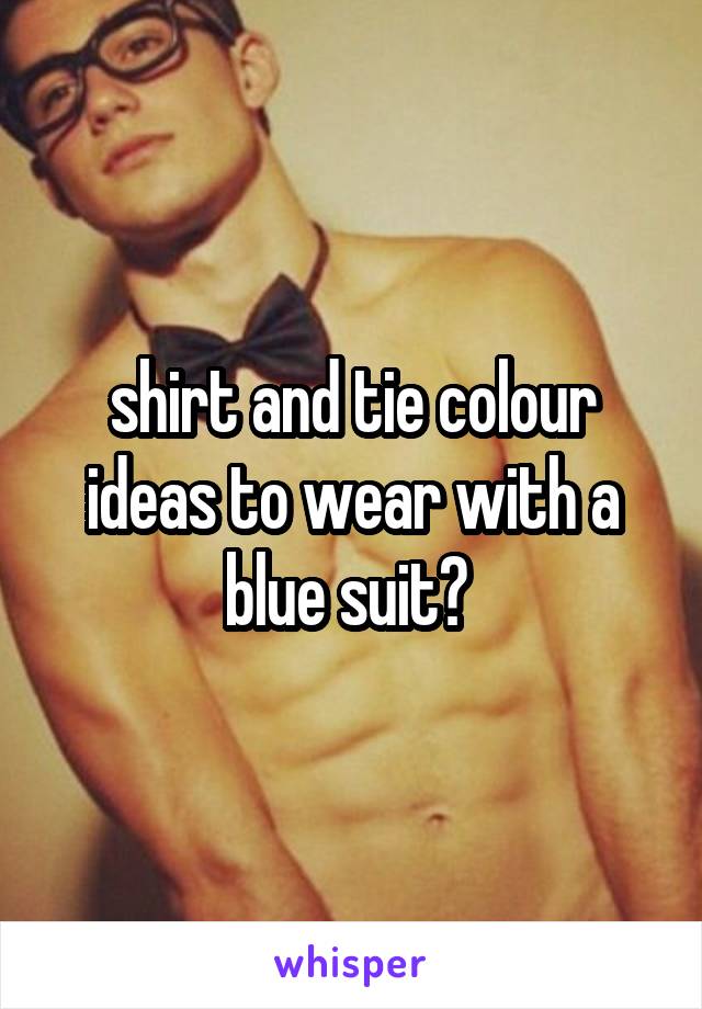 shirt and tie colour ideas to wear with a blue suit? 