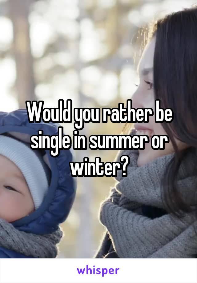 Would you rather be single in summer or winter?