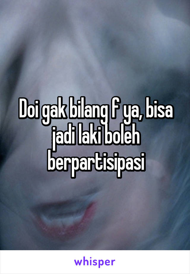 Doi gak bilang f ya, bisa jadi laki boleh berpartisipasi