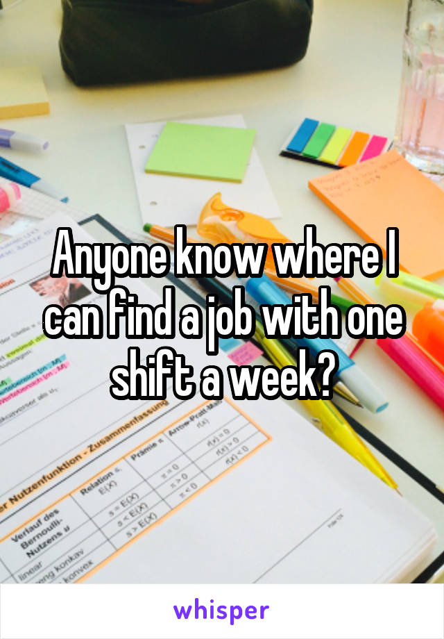 Anyone know where I can find a job with one shift a week?