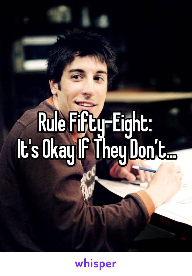 Rule Fifty-Eight: 
It's Okay If They Don’t...