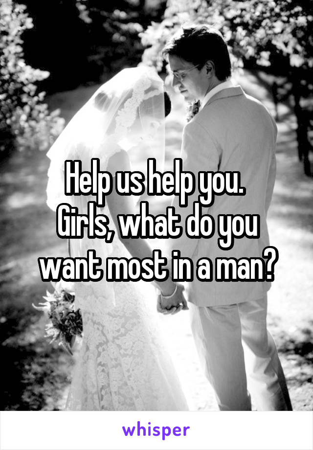 Help us help you. 
Girls, what do you want most in a man?