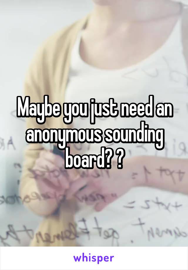 Maybe you just need an anonymous sounding board? 💚