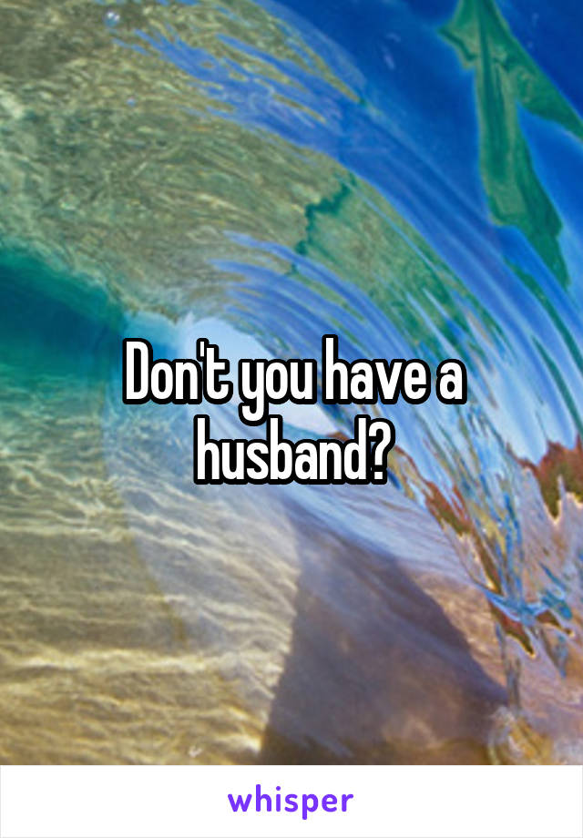 Don't you have a husband?