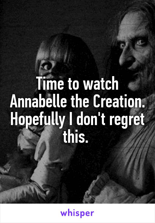 Time to watch Annabelle the Creation. Hopefully I don't regret this. 